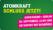 Atomkraft: Schluss jetzt! - Großdemo und Umzingelung am 18. September in Berlin
